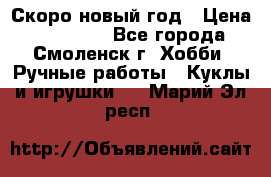 Скоро новый год › Цена ­ 300-500 - Все города, Смоленск г. Хобби. Ручные работы » Куклы и игрушки   . Марий Эл респ.